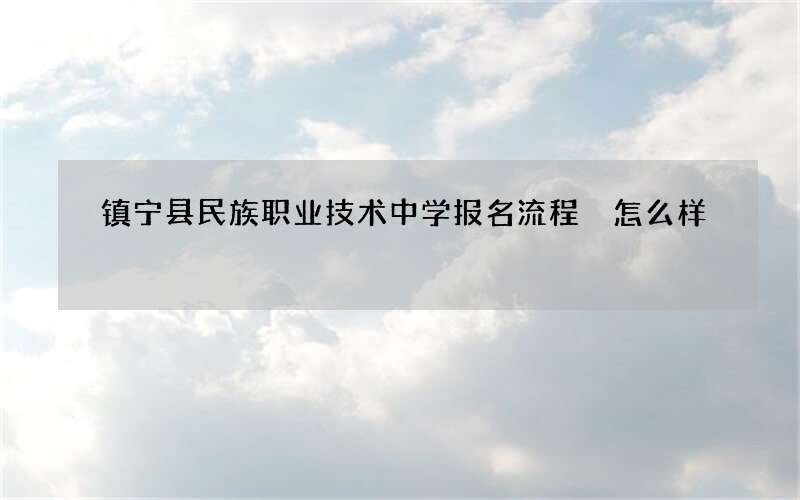 镇宁县民族职业技术中学报名流程 怎么样